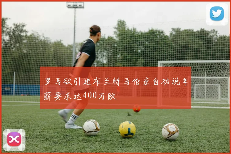 罗马欲引进布兰特马伦亲自劝说年薪要求达400万欧