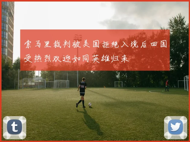 索马里裁判被美国拒绝入境后回国受热烈欢迎如同英雄归来