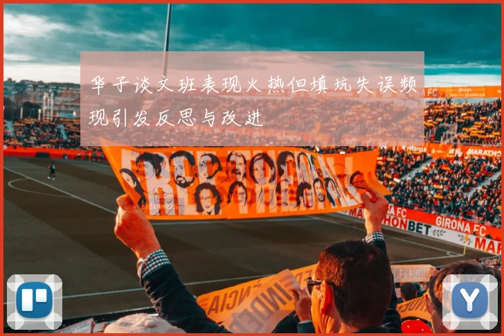 华子谈文班表现火热但填坑失误频现引发反思与改进
