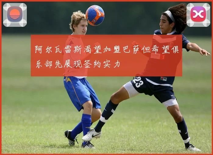 阿尔瓦雷斯渴望加盟巴萨但希望俱乐部先展现签约实力