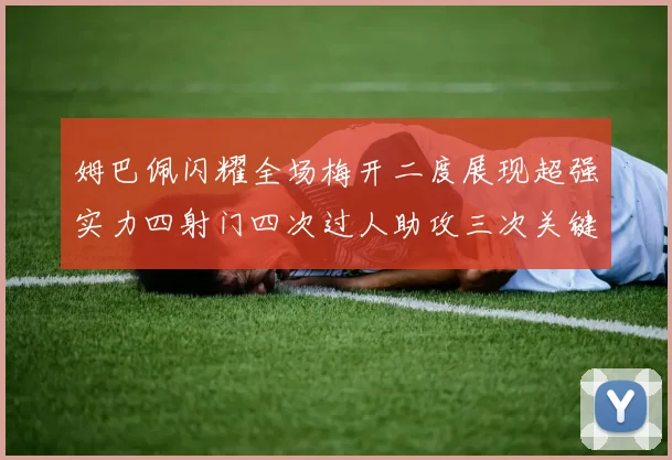 姆巴佩闪耀全场梅开二度展现超强实力四射门四次过人助攻三次关键传球