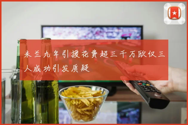 米兰九年引援花费超三千万欧仅三人成功引发质疑